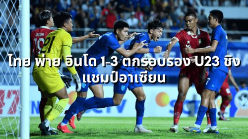 ไทย พ่าย อินโด 1-3 ตกรอบรอง U23 ชิงแชมป์อาเซียน